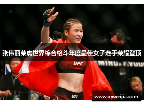 张伟丽荣膺世界综合格斗年度最佳女子选手荣耀登顶