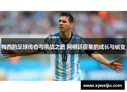 梅西的足球传奇与挑战之路 阿根廷巨星的成长与蜕变
