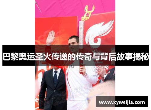 巴黎奥运圣火传递的传奇与背后故事揭秘