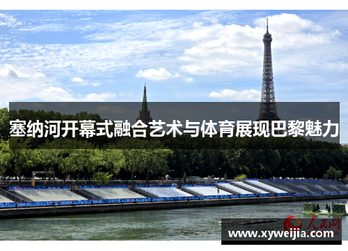 塞纳河开幕式融合艺术与体育展现巴黎魅力