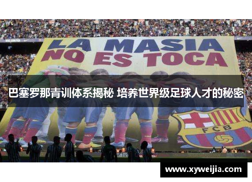 巴塞罗那青训体系揭秘 培养世界级足球人才的秘密
