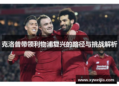 克洛普带领利物浦复兴的路径与挑战解析