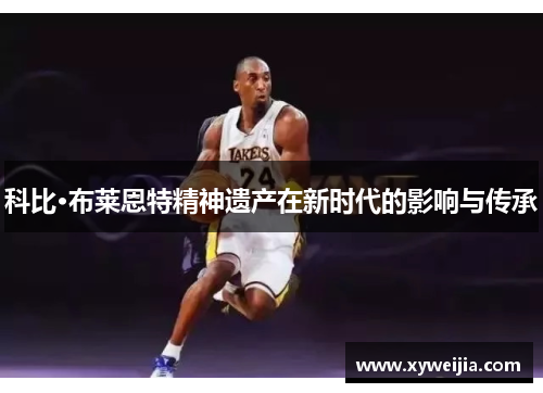 科比·布莱恩特精神遗产在新时代的影响与传承