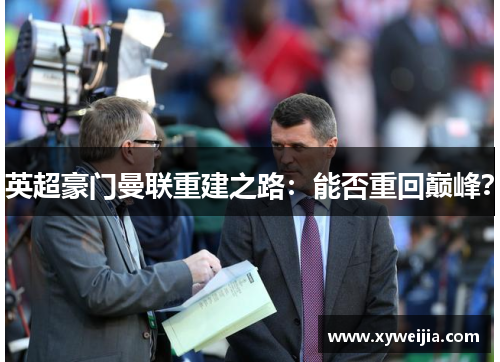 英超豪门曼联重建之路：能否重回巅峰？