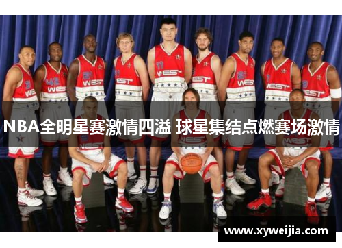 NBA全明星赛激情四溢 球星集结点燃赛场激情