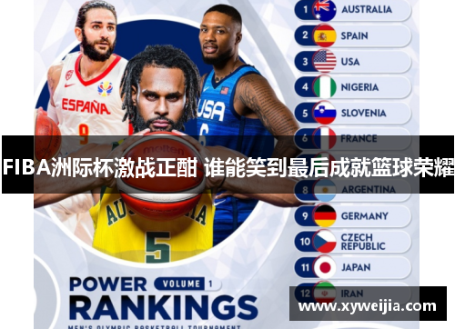 FIBA洲际杯激战正酣 谁能笑到最后成就篮球荣耀