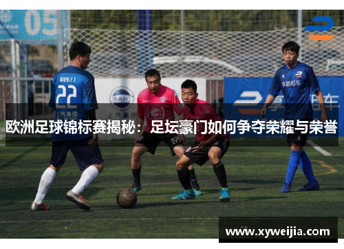 欧洲足球锦标赛揭秘：足坛豪门如何争夺荣耀与荣誉
