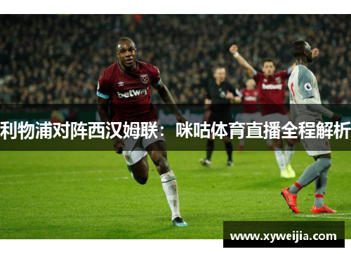 利物浦对阵西汉姆联：咪咕体育直播全程解析