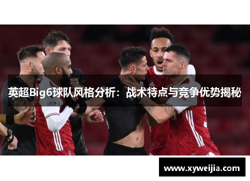 英超Big6球队风格分析：战术特点与竞争优势揭秘