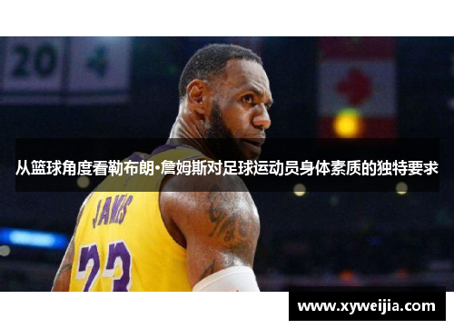 从篮球角度看勒布朗·詹姆斯对足球运动员身体素质的独特要求