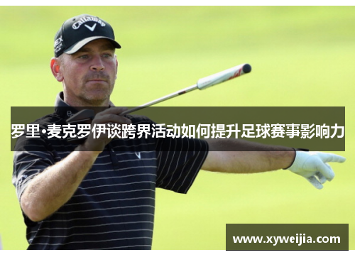 罗里·麦克罗伊谈跨界活动如何提升足球赛事影响力