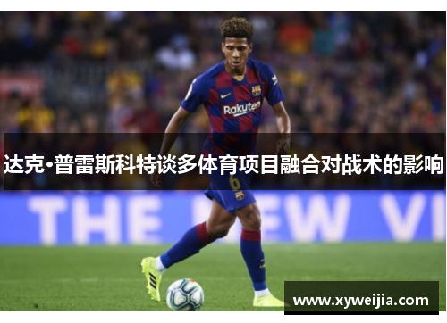 达克·普雷斯科特谈多体育项目融合对战术的影响
