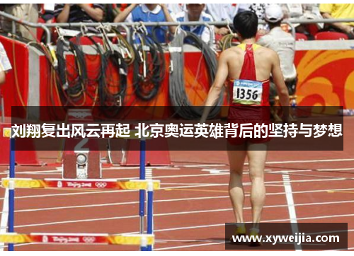 刘翔复出风云再起 北京奥运英雄背后的坚持与梦想