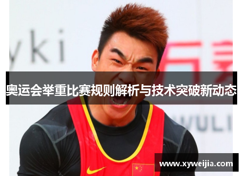 奥运会举重比赛规则解析与技术突破新动态
