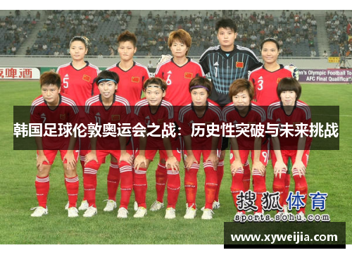 韩国足球伦敦奥运会之战：历史性突破与未来挑战